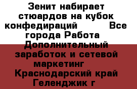 Зенит набирает стюардов на кубок конфедираций 2017  - Все города Работа » Дополнительный заработок и сетевой маркетинг   . Краснодарский край,Геленджик г.